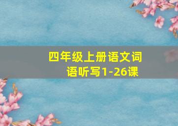 四年级上册语文词语听写1-26课