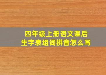 四年级上册语文课后生字表组词拼音怎么写