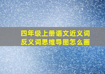 四年级上册语文近义词反义词思维导图怎么画