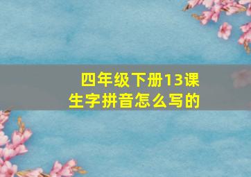 四年级下册13课生字拼音怎么写的