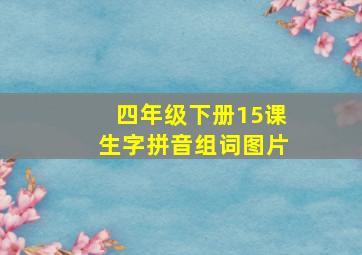 四年级下册15课生字拼音组词图片