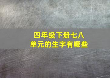 四年级下册七八单元的生字有哪些