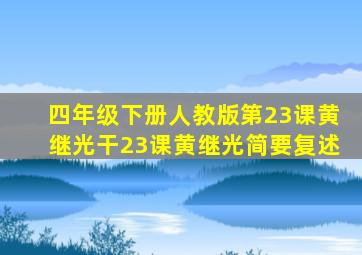 四年级下册人教版第23课黄继光干23课黄继光简要复述