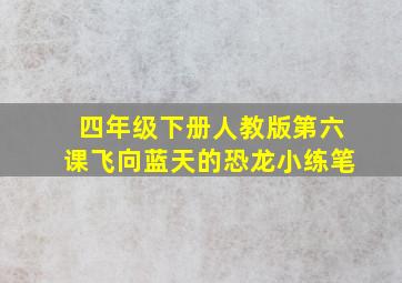 四年级下册人教版第六课飞向蓝天的恐龙小练笔