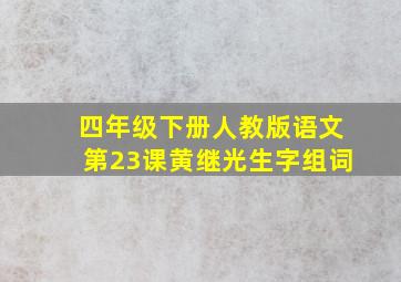 四年级下册人教版语文第23课黄继光生字组词