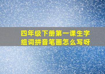 四年级下册第一课生字组词拼音笔画怎么写呀