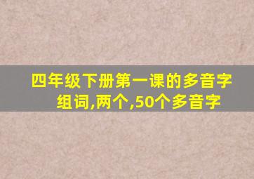 四年级下册第一课的多音字组词,两个,50个多音字