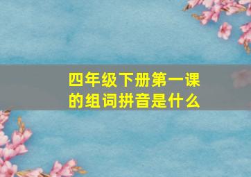 四年级下册第一课的组词拼音是什么