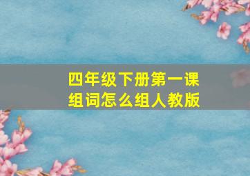 四年级下册第一课组词怎么组人教版