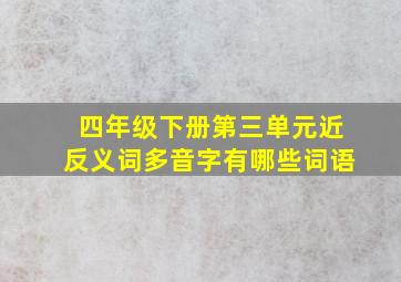 四年级下册第三单元近反义词多音字有哪些词语