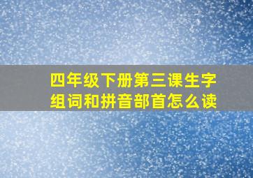 四年级下册第三课生字组词和拼音部首怎么读