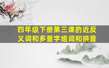 四年级下册第三课的近反义词和多音字组词和拼音