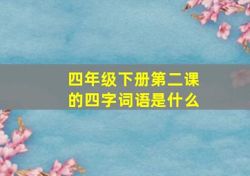 四年级下册第二课的四字词语是什么