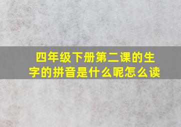 四年级下册第二课的生字的拼音是什么呢怎么读