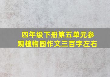 四年级下册第五单元参观植物园作文三百字左右