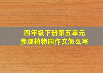 四年级下册第五单元参观植物园作文怎么写