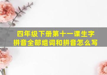 四年级下册第十一课生字拼音全部组词和拼音怎么写