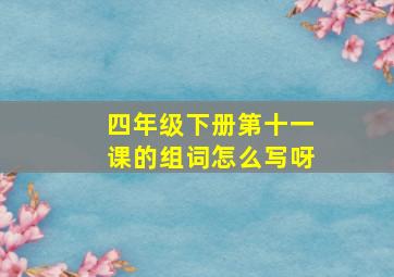 四年级下册第十一课的组词怎么写呀