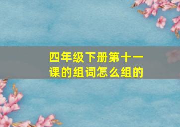 四年级下册第十一课的组词怎么组的