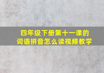 四年级下册第十一课的词语拼音怎么读视频教学