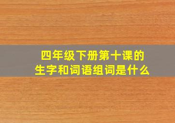 四年级下册第十课的生字和词语组词是什么