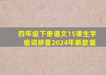 四年级下册语文15课生字组词拼音2024年新款版