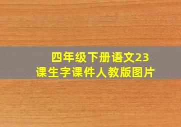 四年级下册语文23课生字课件人教版图片