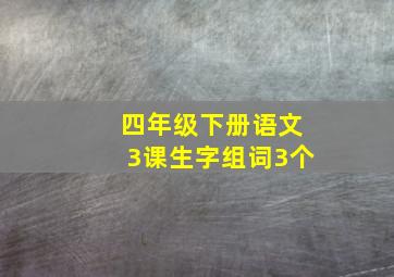 四年级下册语文3课生字组词3个