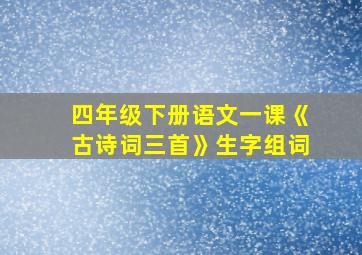 四年级下册语文一课《古诗词三首》生字组词