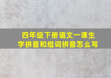 四年级下册语文一课生字拼音和组词拼音怎么写