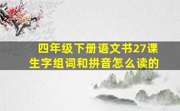 四年级下册语文书27课生字组词和拼音怎么读的