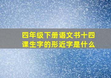 四年级下册语文书十四课生字的形近字是什么