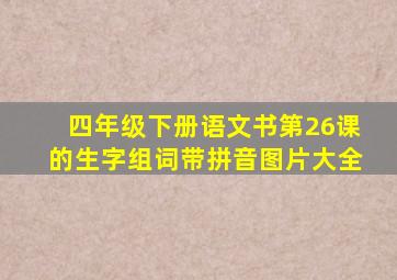 四年级下册语文书第26课的生字组词带拼音图片大全