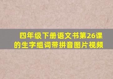 四年级下册语文书第26课的生字组词带拼音图片视频