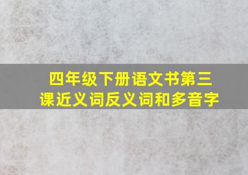 四年级下册语文书第三课近义词反义词和多音字