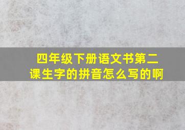 四年级下册语文书第二课生字的拼音怎么写的啊