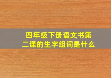 四年级下册语文书第二课的生字组词是什么