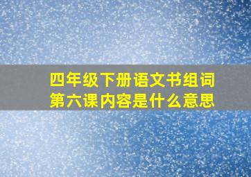 四年级下册语文书组词第六课内容是什么意思