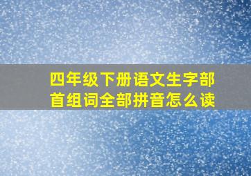 四年级下册语文生字部首组词全部拼音怎么读