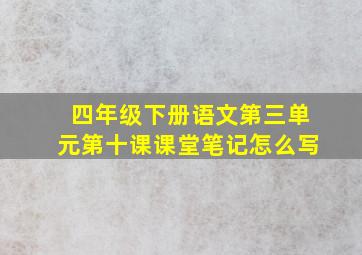 四年级下册语文第三单元第十课课堂笔记怎么写