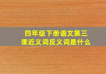 四年级下册语文第三课近义词反义词是什么