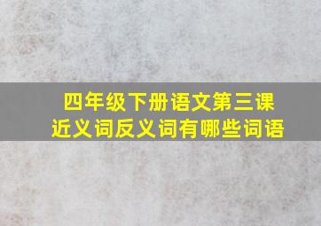 四年级下册语文第三课近义词反义词有哪些词语