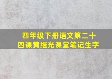 四年级下册语文第二十四课黄继光课堂笔记生字