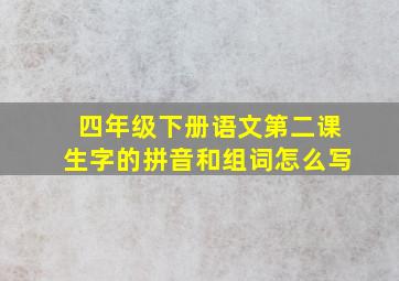 四年级下册语文第二课生字的拼音和组词怎么写