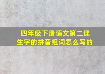 四年级下册语文第二课生字的拼音组词怎么写的