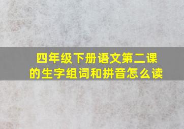 四年级下册语文第二课的生字组词和拼音怎么读