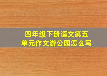 四年级下册语文第五单元作文游公园怎么写