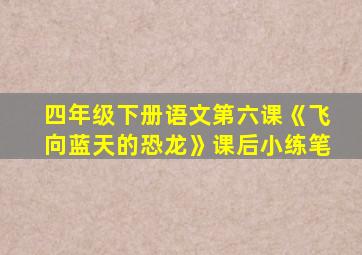 四年级下册语文第六课《飞向蓝天的恐龙》课后小练笔