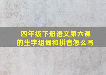 四年级下册语文第六课的生字组词和拼音怎么写