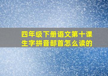 四年级下册语文第十课生字拼音部首怎么读的